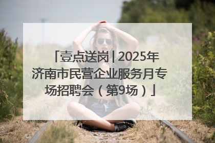壹点送岗│2025年济南市民营企业服务月专场招聘会（第9场）