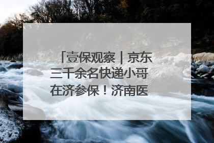 壹保观察｜京东三千余名快递小哥在济参保！济南医保局喊你来参保