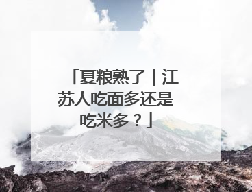 夏粮熟了｜江苏人吃面多还是吃米多？