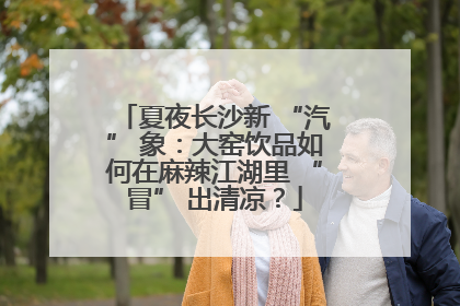 夏夜长沙新 “汽” 象：大窑饮品如何在麻辣江湖里 “冒” 出清凉？