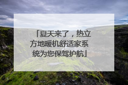 夏天来了，热立方地暖机舒适家系统为您保驾护航
