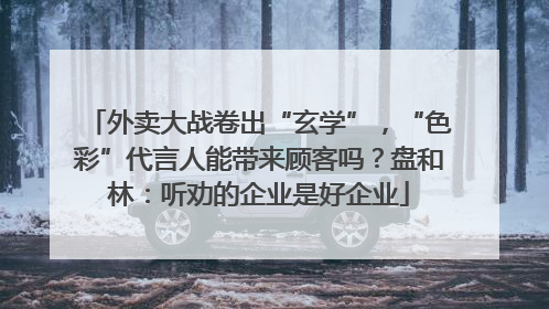 外卖大战卷出“玄学”，“色彩”代言人能带来顾客吗？盘和林：听劝的企业是好企业