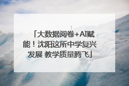 大数据阅卷+AI赋能！沈阳这所中学复兴发展 教学质量腾飞