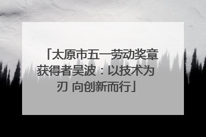 太原市五一劳动奖章获得者吴波：以技术为刃 向创新而行