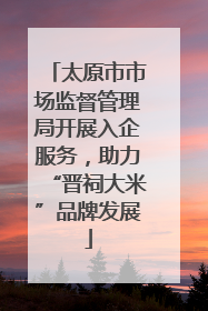 太原市市场监督管理局开展入企服务，助力“晋祠大米”品牌发展