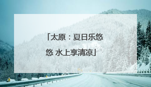 太原：夏日乐悠悠 水上享清凉