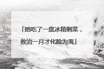 她吃了一盘冰箱剩菜，救治一月才化险为夷