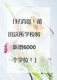 好消息！莆田这所学校将新增6000个学位！