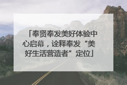 奉贤奉发美好体验中心启幕，诠释奉发“美好生活营造者”定位