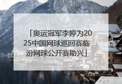 奥运冠军李婷为2025中国网球巡回赛临汾网球公开赛助兴