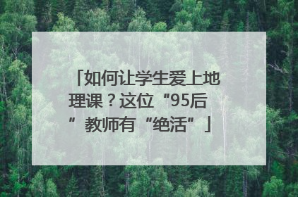 如何让学生爱上地理课？这位“95后”教师有“绝活”