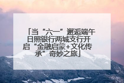 当“六一”邂逅端午 日照银行两城支行开启“金融启蒙+文化传承”奇妙之旅