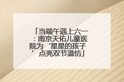 当端午遇上六一：南京天佑儿童医院为‘星星的孩子’点亮双节温情