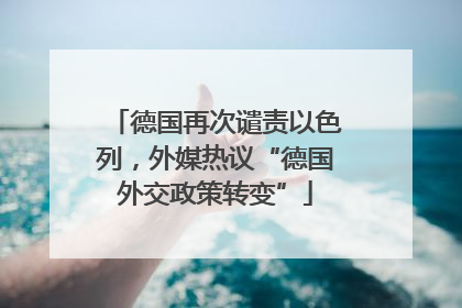 德国再次谴责以色列，外媒热议“德国外交政策转变”