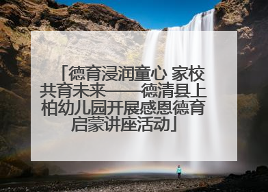 德育浸润童心 家校共育未来——德清县上柏幼儿园开展感恩德育启蒙讲座活动