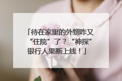 待在家里的外甥咋又“住院”了？“神探”银行人果断上线！