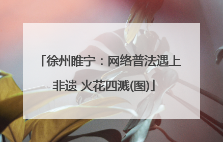徐州睢宁：网络普法遇上非遗 火花四溅(图)