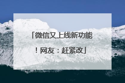 微信又上线新功能！网友：赶紧改