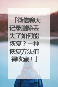 微信聊天记录删除丢失了如何能恢复？三种恢复方法值得收藏！