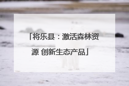 将乐县：激活森林资源 创新生态产品