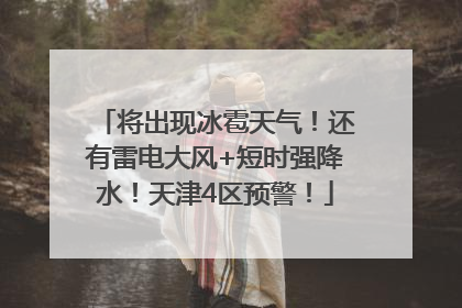 将出现冰雹天气！还有雷电大风+短时强降水！天津4区预警！