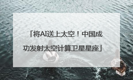 将AI送上太空！中国成功发射太空计算卫星星座