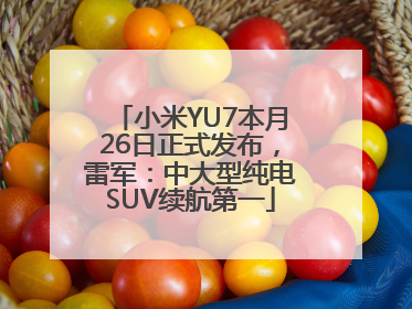 小米YU7本月26日正式发布，雷军：中大型纯电SUV续航第一