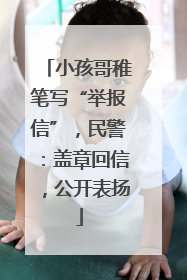 小孩哥稚笔写“举报信”，民警：盖章回信，公开表扬