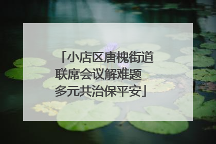 小店区唐槐街道联席会议解难题 多元共治保平安