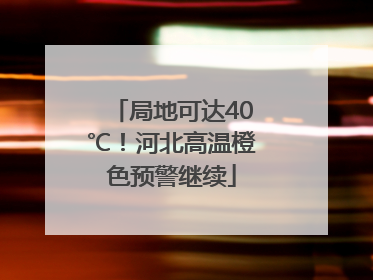 局地可达40℃！河北高温橙色预警继续