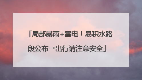 局部暴雨+雷电！易积水路段公布→出行请注意安全