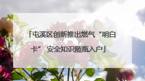 屯溪区创新推出燃气“明白卡” 安全知识随瓶入户