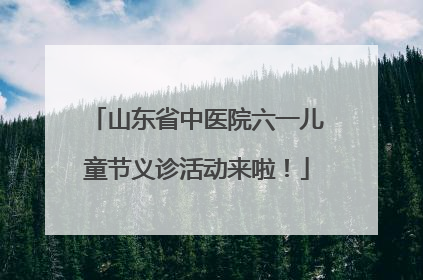 山东省中医院六一儿童节义诊活动来啦！