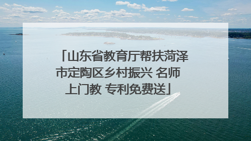 山东省教育厅帮扶菏泽市定陶区乡村振兴 名师上门教 专利免费送