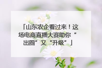 山东农企看过来！这场电商直播大赛助你“出圈”又“升级”