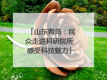 山东青岛：民众走进科研院所感受科技魅力