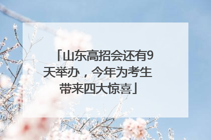 山东高招会还有9天举办，今年为考生带来四大惊喜