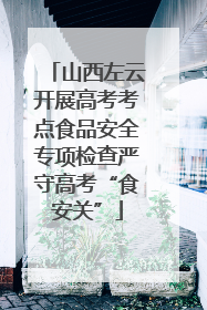 山西左云开展高考考点食品安全专项检查严守高考“食安关”