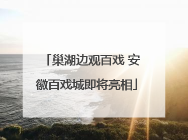 巢湖边观百戏 安徽百戏城即将亮相