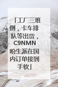 工厂三班倒，卡车排队等出货，C9NMN盼生派在国内订单接到手软