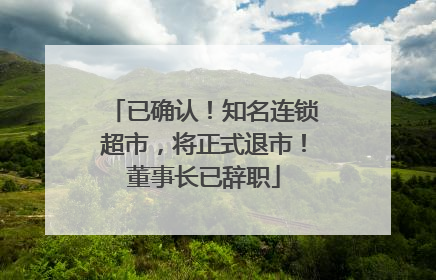 已确认！知名连锁超市，将正式退市！董事长已辞职