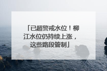 已超警戒水位！柳江水位仍持续上涨，这些路段管制