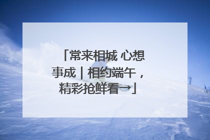 常来相城 心想事成｜相约端午，精彩抢鲜看→