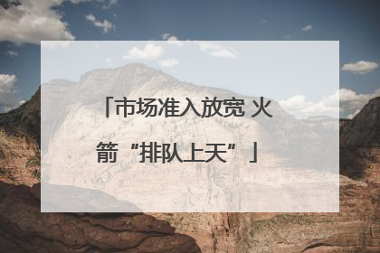 市场准入放宽 火箭“排队上天”