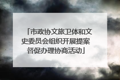 市政协文旅卫体和文史委员会组织开展提案督促办理协商活动