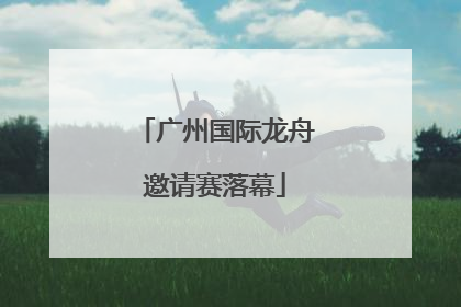 广州国际龙舟邀请赛落幕