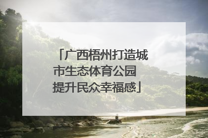 广西梧州打造城市生态体育公园 提升民众幸福感