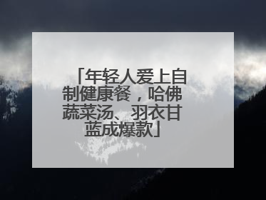 年轻人爱上自制健康餐，哈佛蔬菜汤、羽衣甘蓝成爆款