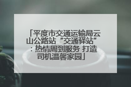 平度市交通运输局云山公路站“交通驿站”：热情周到服务 打造司机温馨家园