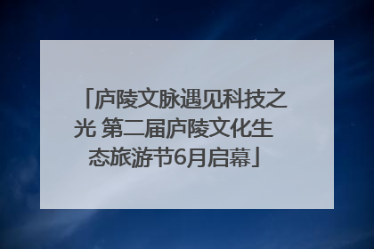 庐陵文脉遇见科技之光 第二届庐陵文化生态旅游节6月启幕